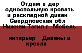 Отдам в дар односпальную кровать и раскладной диван - Свердловская обл., Нижний Тагил г. Мебель, интерьер » Диваны и кресла   